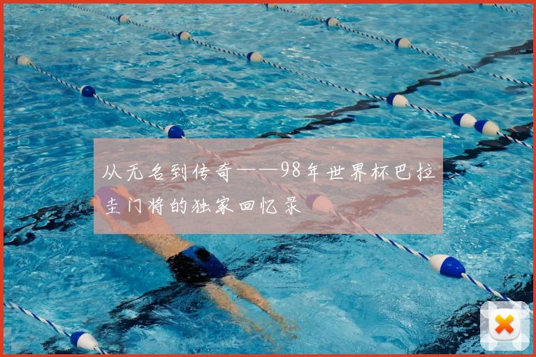 从无名到传奇——98年世界杯巴拉圭门将的独家回忆录