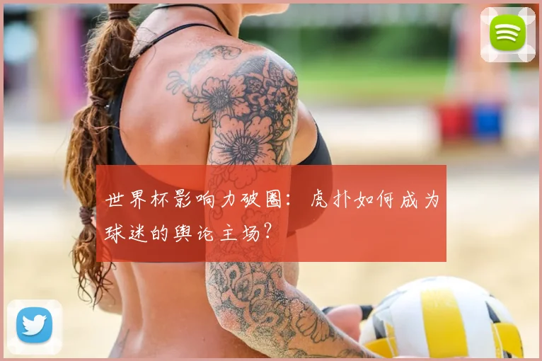 世界杯影响力破圈：虎扑如何成为球迷的舆论主场？