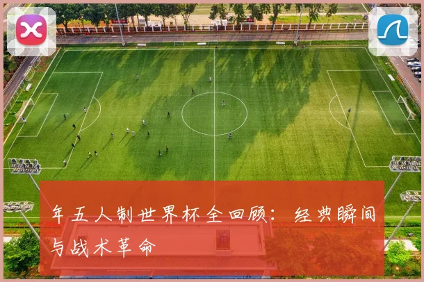 年五人制世界杯全回顾：经典瞬间与战术革命