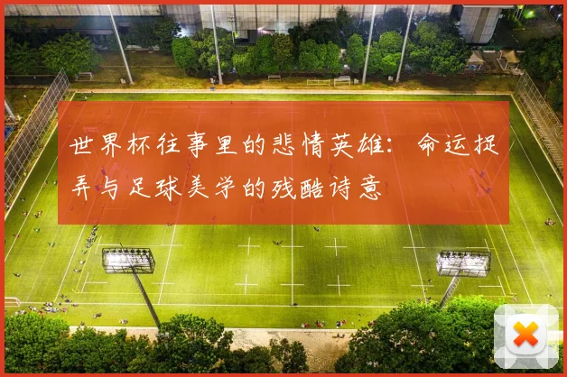 世界杯往事里的悲情英雄：命运捉弄与足球美学的残酷诗意