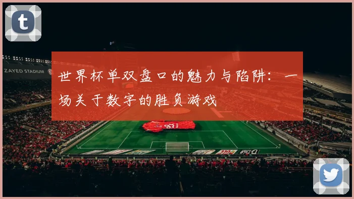 世界杯单双盘口的魅力与陷阱：一场关于数字的胜负游戏
