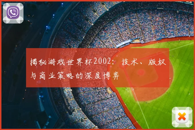 揭秘游戏世界杯2002:技术、版权与商业策略的深度博弈