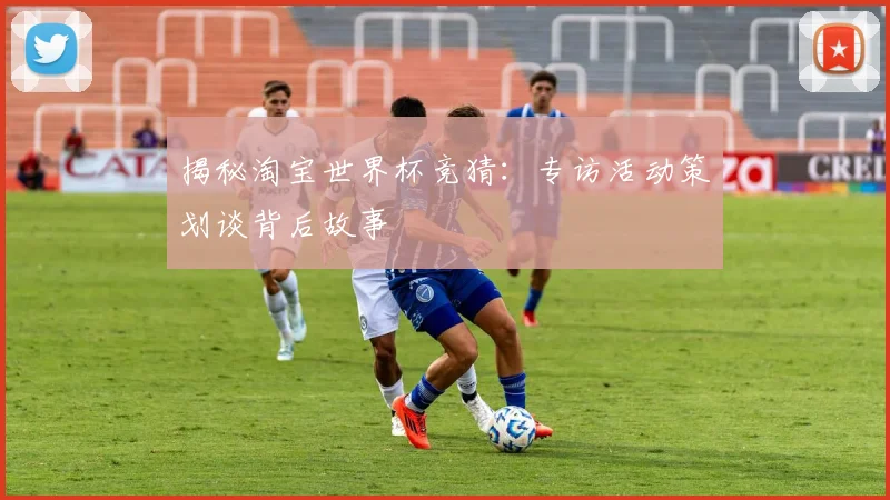揭秘淘宝世界杯竞猜：专访活动策划谈背后故事