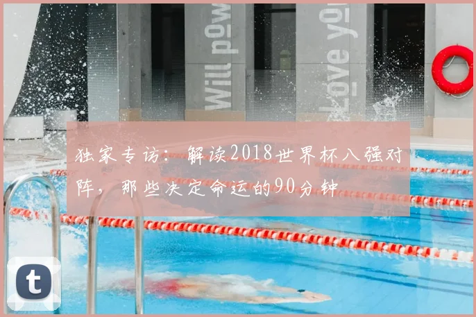 独家专访：解读2018世界杯八强对阵，那些决定命运的90分钟