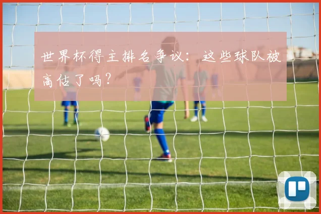 世界杯得主排名争议：这些球队被高估了吗？