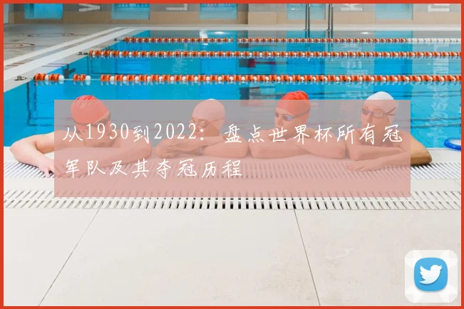 从1930到2022:盘点世界杯所有冠军队及其夺冠历程