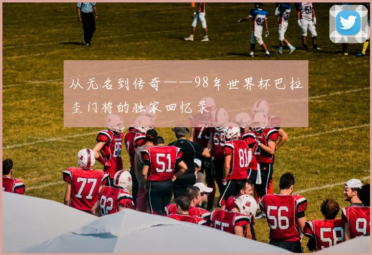 从无名到传奇——98年世界杯巴拉圭门将的独家回忆录