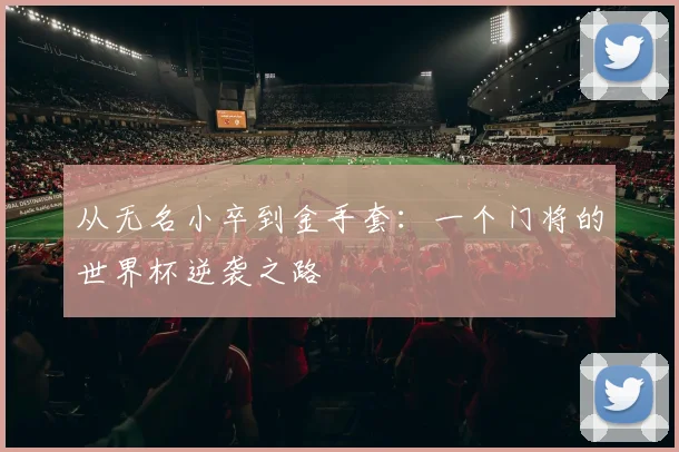 从无名小卒到金手套：一个门将的世界杯逆袭之路