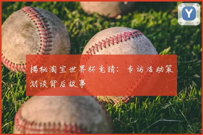 揭秘淘宝世界杯竞猜：专访活动策划谈背后故事