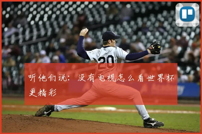 听他们说:没有电视怎么看世界杯更精彩